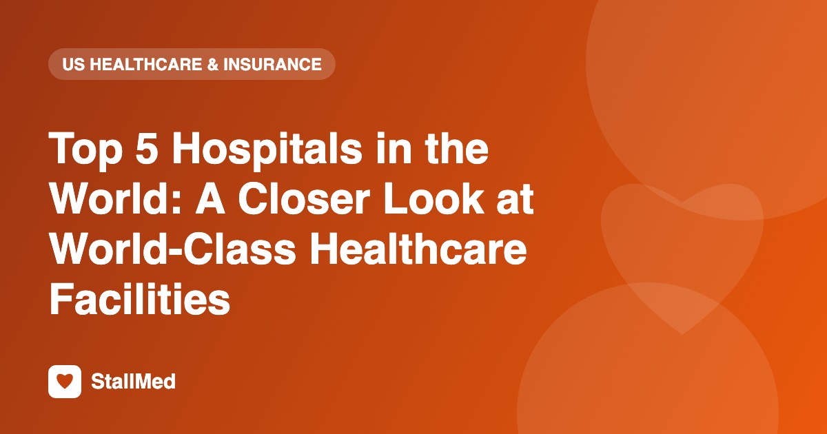 Top 5 Hospitals in the World: A Closer Look at World-Class Healthcare Facilities